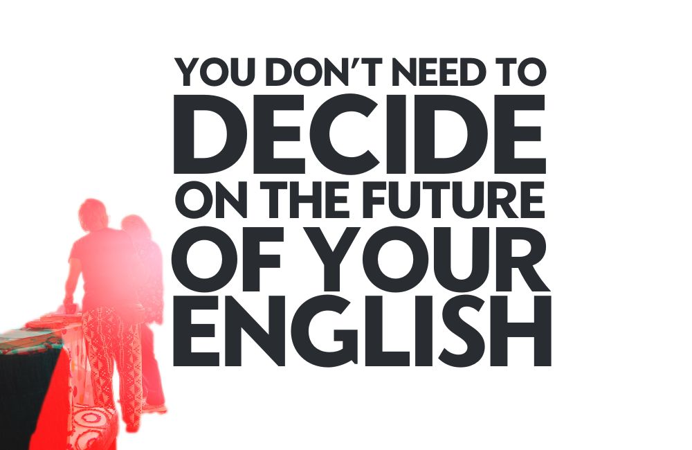 you don't need to decide the future of your english. Ultimate Language Freedom