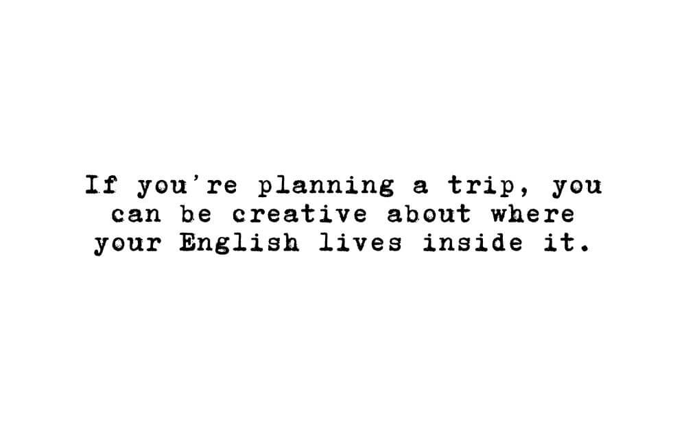 graphic for If you’re planning a trip, you can be creative about where your English lives inside it.